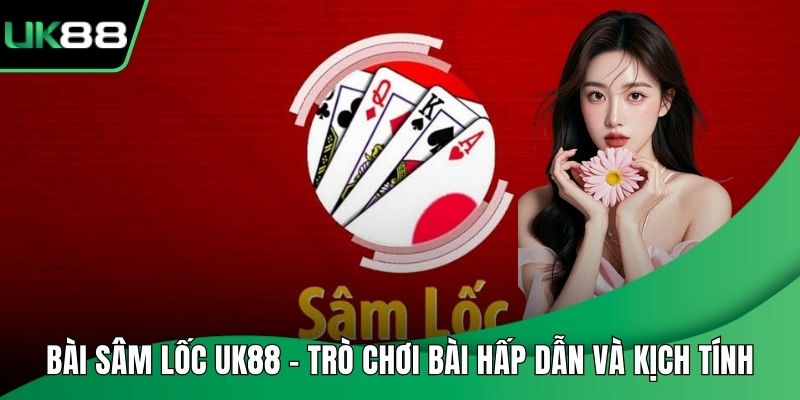 Bài Sâm Lốc UK88 – Trò Chơi Bài Hấp Dẫn Và Kịch Tính