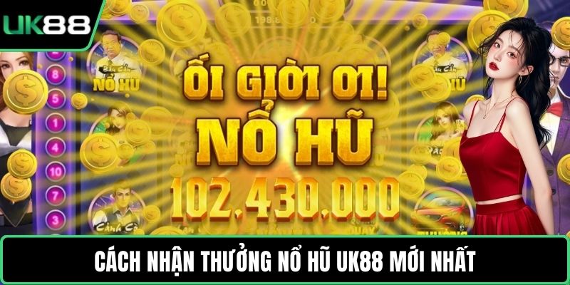 Cách nhận thưởng nổ hũ UK88 mới nhất