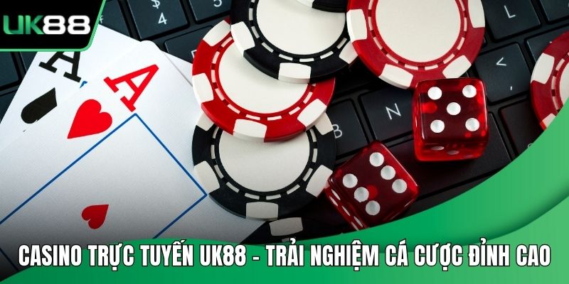 Casino Trực Tuyến UK88 – Trải Nghiệm Cá Cược Đỉnh Cao