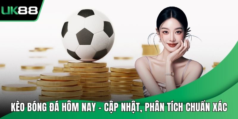 Kèo Bóng Đá Hôm Nay – Cập Nhật, Phân Tích Chuẩn Xác