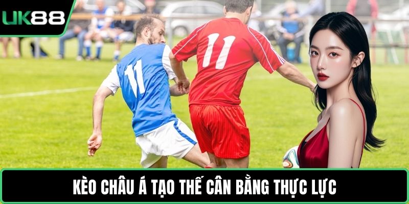 Kèo châu Á tạo thế cân bằng thực lực