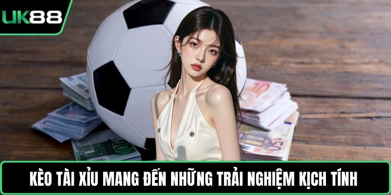 Kèo Tài Xỉu mang đến những trải nghiệm kịch tính
