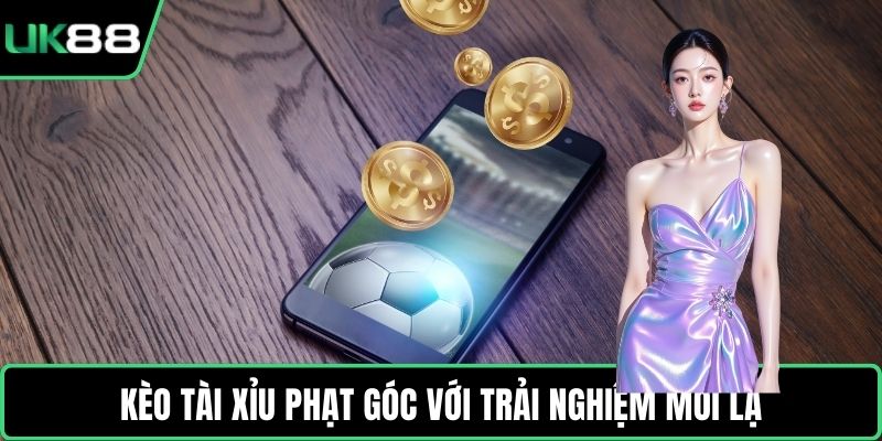 Kèo Tài Xỉu phạt góc với trải nghiệm mới lạ