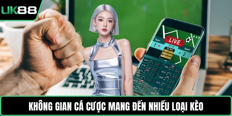 Không gian cá cược mang đến nhiều loại kèo
