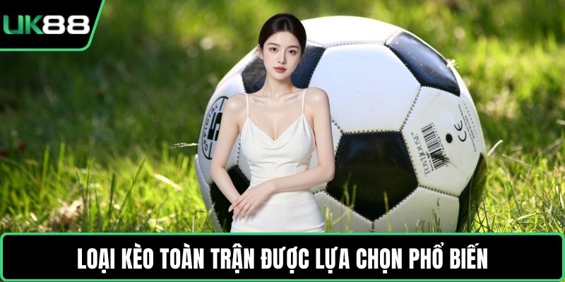 Loại kèo toàn trận được lựa chọn phổ biến