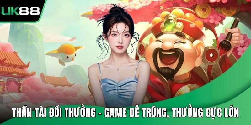 Thần Tài Đổi Thưởng – Game Dễ Trúng, Thưởng Cực Lớn